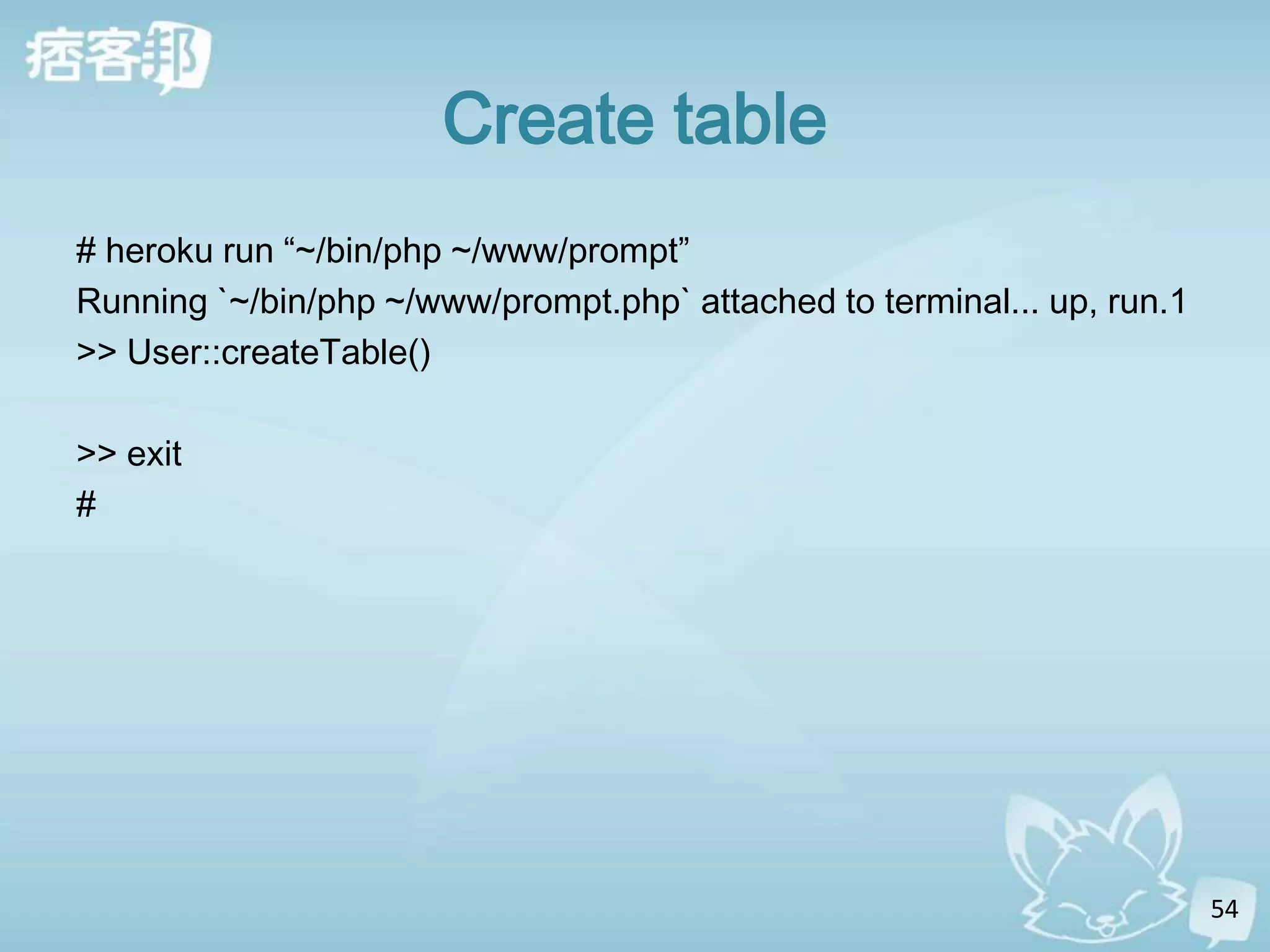 Create table
# heroku run “~/bin/php ~/www/prompt”
Running `~/bin/php ~/www/prompt.php` attached to terminal... up, run.1
>> User::createTable()

>> exit
#




                                                                         54
 