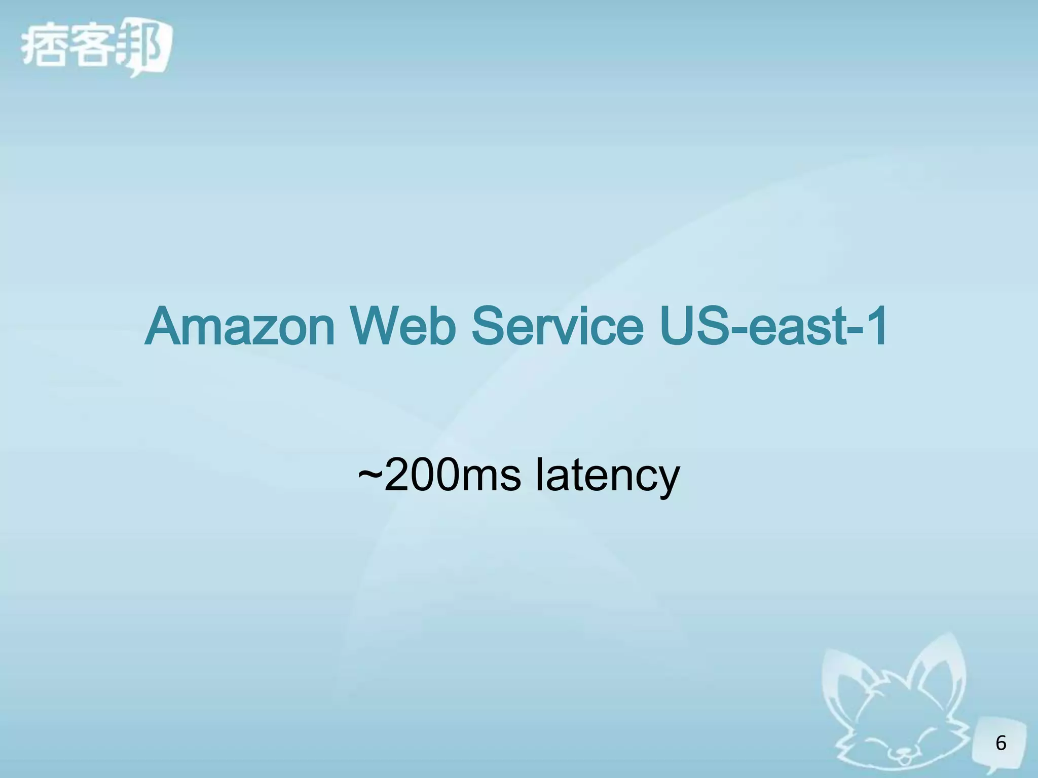 Amazon Web Service US-east-1

       ~200ms latency




                               6
 