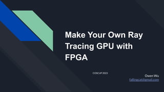 Make Your Own Ray
Tracing GPU with
FPGA
COSCUP 2023
Owen Wu
fallingcat@gmail.com
 