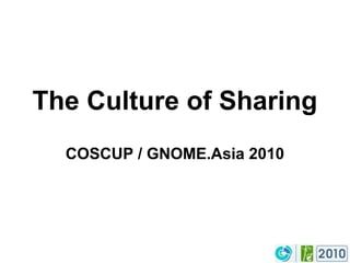 The Culture of Sharing COSCUP / GNOME.Asia 2010 