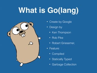 Why Golang
• Make programming
fun again.
 