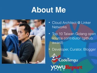About Me
• Cloud Architect @ Linker
Networks
• Top 10 Taiwan Golang open
source contributor (github
award)
• Developer, Cu...