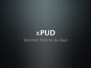 xPUD
Shortest Path to the Cloud
 