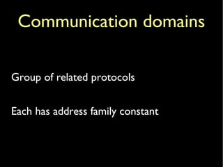 Communication domains
Group of related protocols
Each has address family constant
 