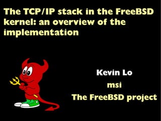 The TCP/IP stack in the FreeBSD
kernel: an overview of the
implementation
--------------------
svg version by killasmurf86
killasmurf86@gmail.com
http://killasmurf86.lv
Kevin Lo
msi
The FreeBSD project
 