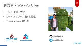 2
關於我 / Wei-Yu Chen
• ONF CORD ⼤大使
• ONF M-CORD (前) 實習⽣生
• Open source 愛好者
aweimeow
aweimeow
 