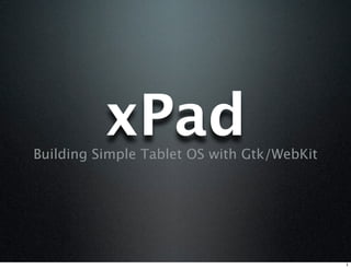 xPad
Building Simple Tablet OS with Gtk/WebKit
 
