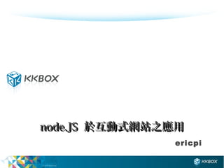 node.JS 於互動式網站之應用
               ericpi
 