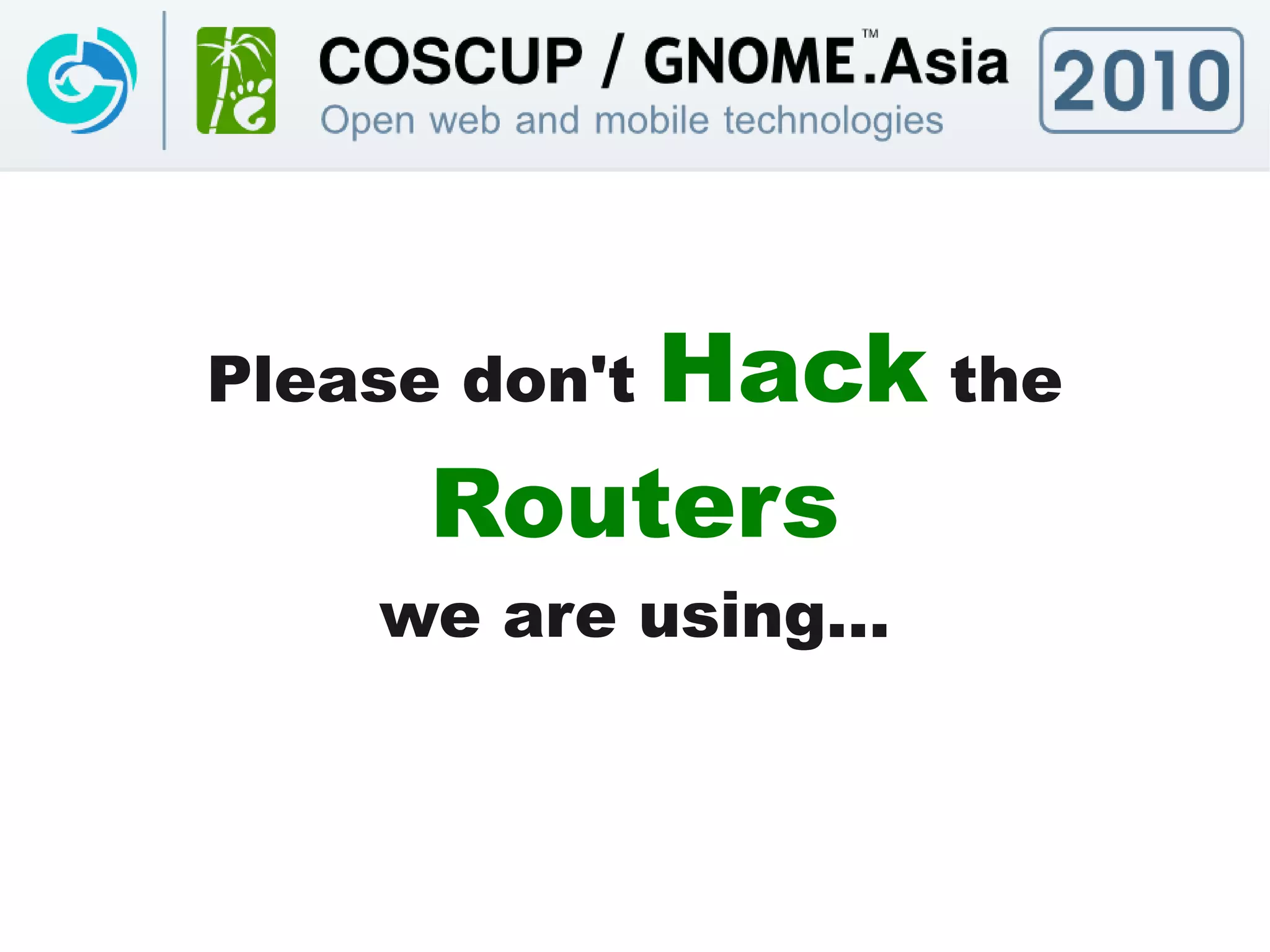Hack the
Please don't

      Routers
    we are using...
 