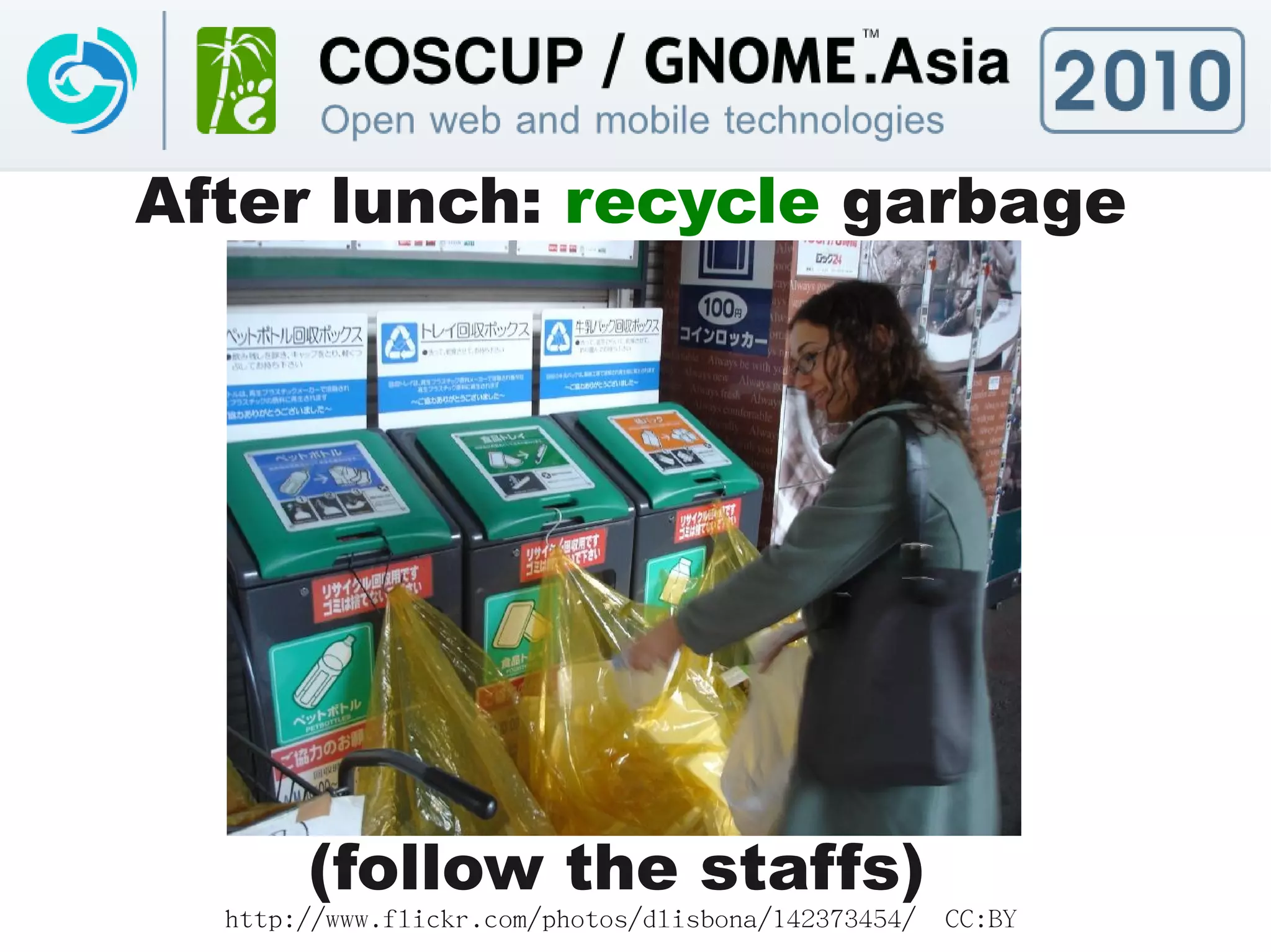 After lunch: recycle garbage




       (follow the staffs)
  http://www.flickr.com/photos/dlisbona/142373454/   CC:BY
 