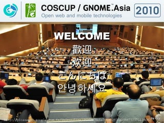 WELCOME
                            歡迎
                            欢迎
                          こんにちは
                          안녕하세요

http://picasaweb.google.com.tw/dslrxx/COSCUPGNOMEAsia201002#5505088732375118082
 