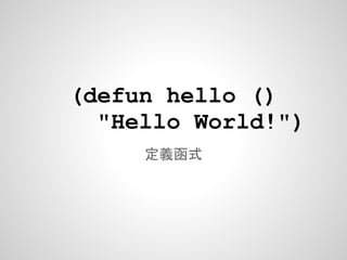 (defun hello ()
  "Hello World!")
     定義函式
 