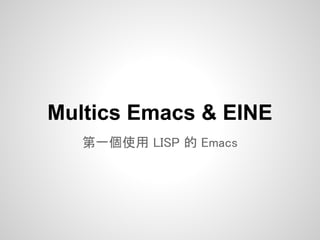 Multics Emacs & EINE
   第一個使用 LISP 的 Emacs
 