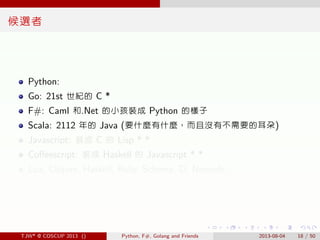 . . . . . .
候選者
Python:
Go: 21st 世紀的 C *
F#: Caml 和.Net 的小孩裝成 Python 的樣子
Scala: 2112 年的 Java (要什麼有什麼，而且沒有不需要的耳朵)
Javascrip...