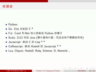 . . . . . .
候選者
Python:
Go: 21st 世紀的 C *
F#: Caml 和.Net 的小孩裝成 Python 的樣子
Scala: 2112 年的 Java (要什麼有什麼，而且沒有不需要的耳朵)
Javascrip...