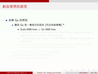 . . . . . .
創造理想的語言
我學 Go 的原因
聽說 Go 是一種很好的語言 (而且有靜態鴨) *
Scala 6000 lines -> Go 3000 lines
“Porting my code review tools to...