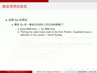 . . . . . .
創造理想的語言
我學 Go 的原因
聽說 Go 是一種很好的語言 (而且有靜態鴨) *
Scala 6000 lines -> Go 3000 lines
“Porting my code review tools to...