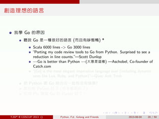 . . . . . .
創造理想的語言
我學 Go 的原因
聽說 Go 是一種很好的語言 (而且有靜態鴨) *
Scala 6000 lines -> Go 3000 lines
“Porting my code review tools to...