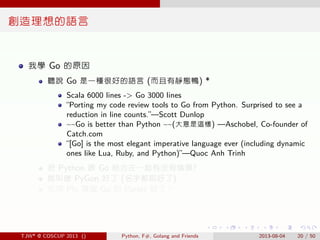 . . . . . .
創造理想的語言
我學 Go 的原因
聽說 Go 是一種很好的語言 (而且有靜態鴨) *
Scala 6000 lines -> Go 3000 lines
“Porting my code review tools to...