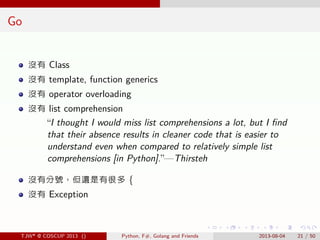 . . . . . .
Go
沒有 Class
沒有 template, function generics
沒有 operator overloading
沒有 list comprehension
“I thought I would mi...