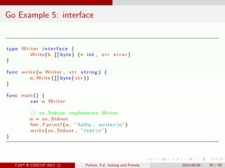 . . . . . .
Go Example 5: interface
type Writer i n t e r f a c e {
Write (b [ ] byte ) (n int , er r er r o r )
}
func wr...