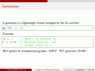 . . . . . .
Goroutines
A goroutine is a lightweight thread managed by the Go runtime.
go f ( x , y , z )
Channels
ch <− v ...