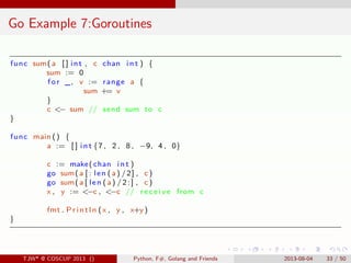 . . . . . .
Go Example 7:Goroutines
func sum(a [ ] int , c chan i n t ) {
sum := 0
for _, v := range a {
sum += v
}
c <− s...