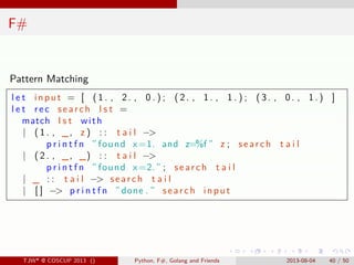 . . . . . .
F#
Pattern Matching
l e t input = [ ( 1 . , 2. , 0 . ) ; ( 2 . , 1. , 1 . ) ; ( 3 . , 0. , 1 . ) ]
l e t rec s...