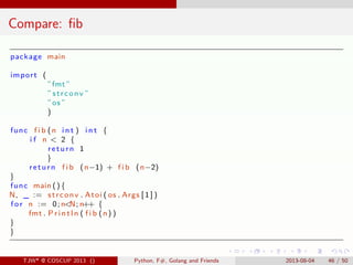 . . . . . .
Compare: ﬁb
package main
import (
”fmt”
” strconv ”
”os”
)
func f i b (n i n t ) i n t {
i f n < 2 {
return 1
...