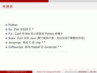 . . . . . .
候選者
Python:
Go: 21st 世紀的 C *
F#: Caml 和.Net 的小孩裝成 Python 的樣子
Scala: 2112 年的 Java (要什麼有什麼，而且沒有不需要的耳朵)
Javascrip...