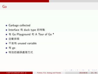 . . . . . .
Go
Garbage collected
Interface 有 duck type 的特點
有 Go Playground 和 A Tour of Go *
自動排版
不准有 unused variable
有 go
...