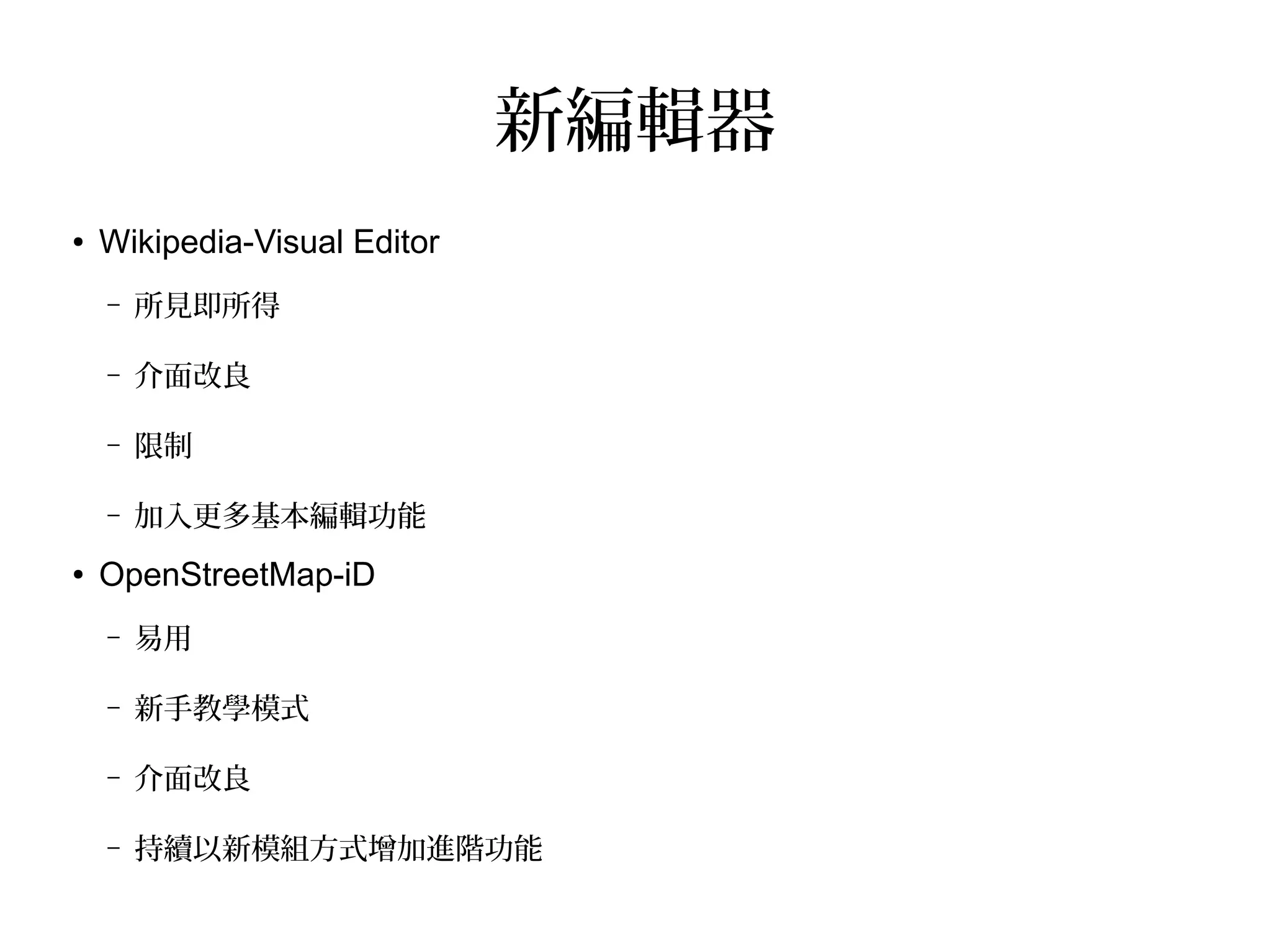 新編輯器
● Wikipedia-Visual Editor
– 所見即所得
– 介面改良
– 限制
– 加入更多基本編輯功能
● OpenStreetMap-iD
– 易用
– 新手教學模式
– 介面改良
– 持續以新模組方式增加進階功能
 