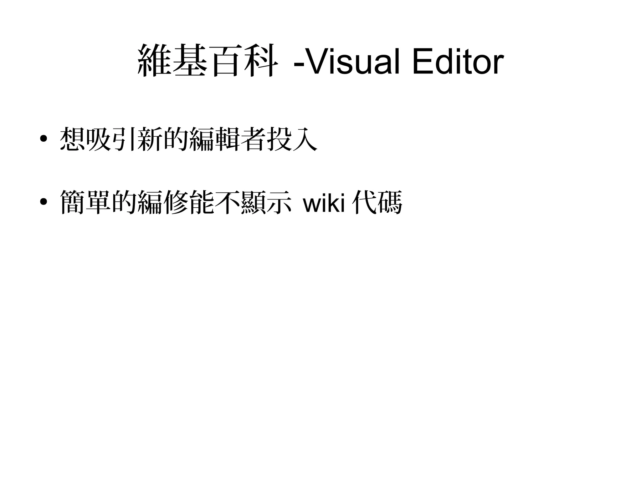 維基百科 -Visual Editor
●
想吸引新的編輯者投入
●
簡單的編修能不顯示 wiki 代碼
 