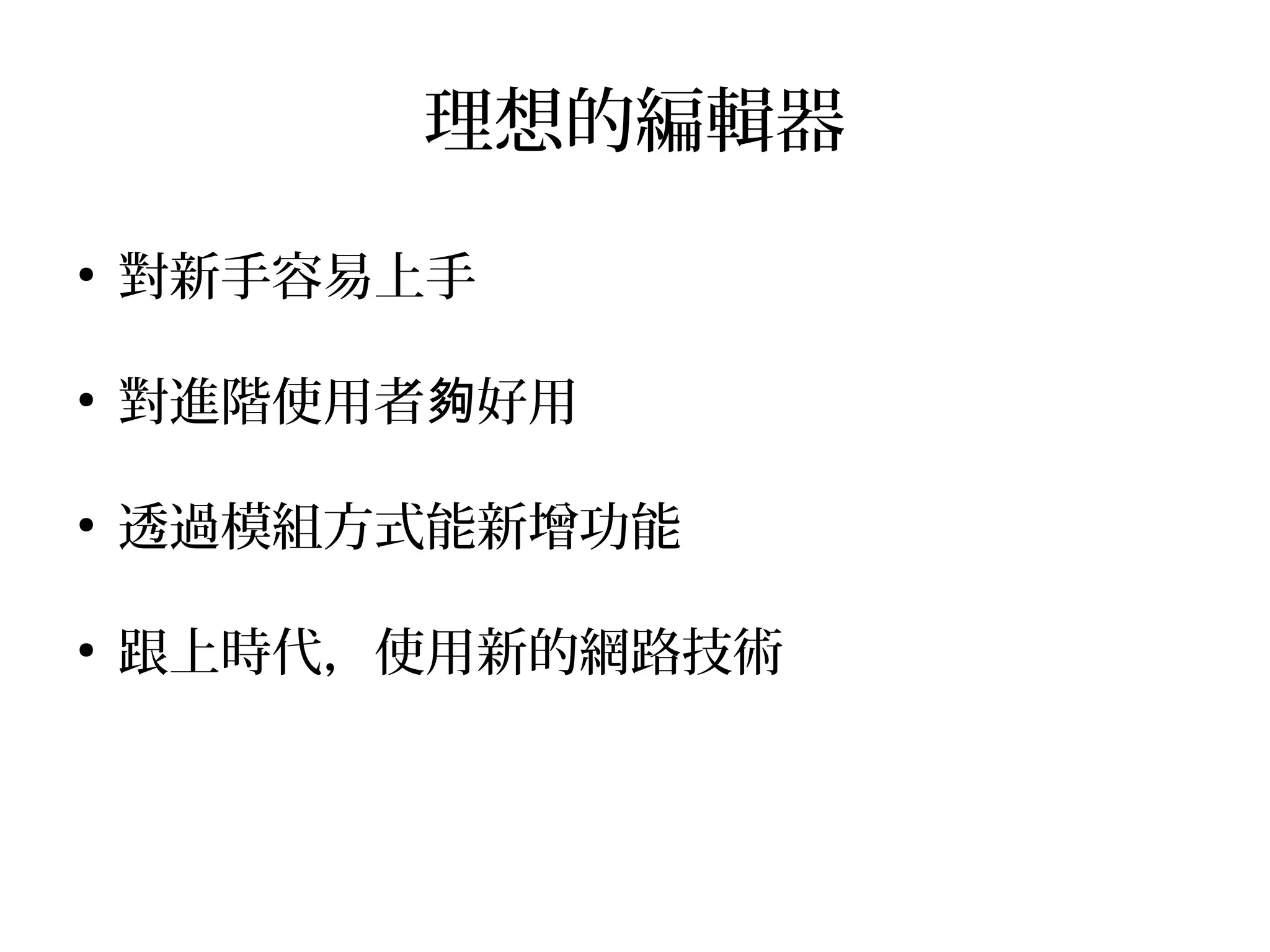 理想的編輯器
●
對新手容易上手
●
對進階使用者 好用夠
●
透過模組方式能新增功能
●
跟上時代，使用新的網路技術
 