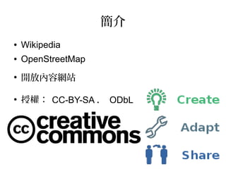 簡介
● Wikipedia
● OpenStreetMap
●
開放內容網站
●
授權： CC-BY-SA ， ODbL
 