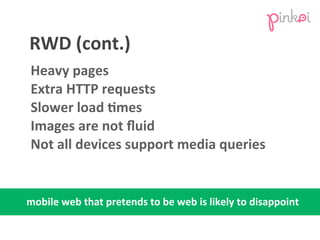 RWD	
  (cont.)
Heavy	
  pages
Extra	
  HTTP	
  requests
Slower	
  load	
  Umes
Images	
  are	
  not	
  ﬂuid
Not	
  all	
  ...