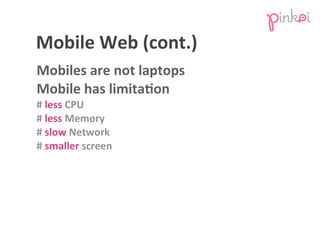 Mobile	
  Web	
  (cont.)
Mobiles	
  are	
  not	
  laptops
Mobile	
  has	
  limitaUon
#	
  less	
  CPU
#	
  less	
  Memory
...
