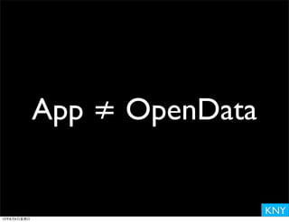 KNY
App ≠ OpenData
13年8月4⽇日星期⽇日
 