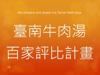We compare and assess the Tainan Beef soup.
臺南牛肉湯
百家評比計畫
19
 