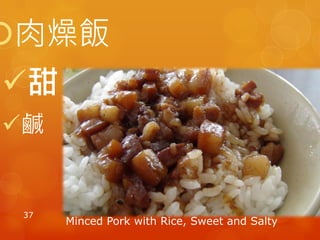 肉燥飯
甜
鹹
37
Minced Pork with Rice, Sweet and Salty
 