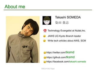 Takashi SOMEDA
染田 貴志
COSCUP 2013 Taipei
https://twitter.com/tksmd
Technology Evangelist at Nulab,Inc.
JAWS UG Kyoto Branch...