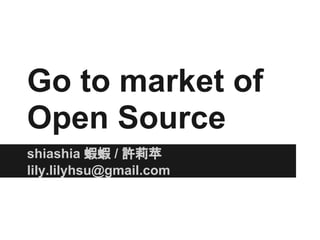 Go to market of
Open Source
shiashia 蝦蝦 / 許莉苹
lily.lilyhsu@gmail.com
 