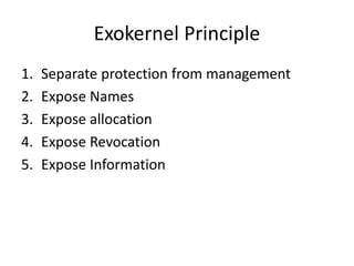Exokernel Principle
1. Separate protection from management
2. Expose Names
3. Expose allocation
4. Expose Revocation
5. Ex...