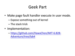 Geek Part
• Make page fault handler execute in user mode.
– Expose something out of kernel
– The stack trick
• Implementat...