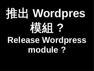 ƳWordpres 
ģM? 
Release Wordpress 
module ? 
 