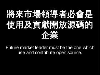 ЈI߱ؕ 
ʹüؕI_Դa 
I 
Future market leader must be the one which 
use and contribute open source. 
 