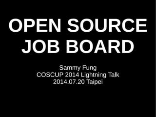 OPEN SOURCE 
JOB BOARD 
Sammy Fung 
COSCUP 2014 Lightning Talk 
2014.07.20 Taipei 
 