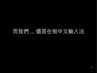 4
而我們 ... 還是在做中文輸入法
 
