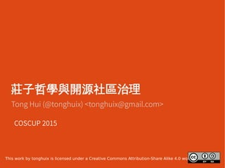 莊子哲學與開源社區治理
Tong Hui (@tonghuix) <tonghuix@gmail.com>
COSCUP 2015
This work by tonghuix is licensed under a Creative Commons Attribution-Share Alike 4.0 worldwide
 