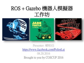 ROS + Gazebo 機器人模擬器
工作坊
Presenter: 賴柏任
https://www.facebook.com/PoJenLai
08.20.2016
Brought to you by COSCUP 2016
 